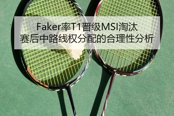 Faker率T1晋级MSI淘汰赛后中路线权分配的合理性分析